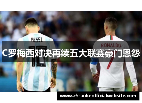 C罗梅西对决再续五大联赛豪门恩怨