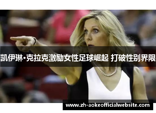 凯伊琳·克拉克激励女性足球崛起 打破性别界限