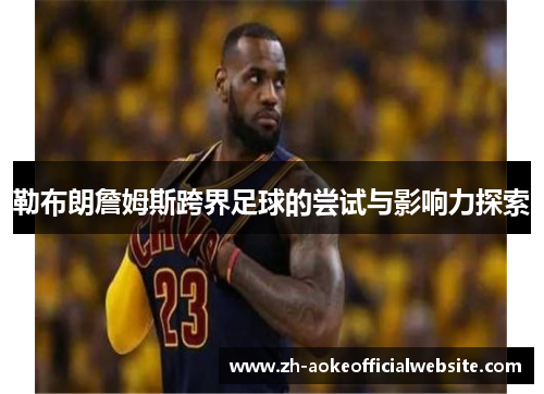 勒布朗詹姆斯跨界足球的尝试与影响力探索