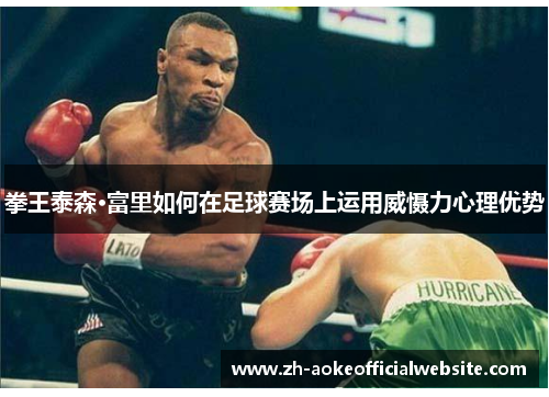 拳王泰森·富里如何在足球赛场上运用威慑力心理优势 拳王泰森·富里如何在足球赛场上运用威慑力心理优势