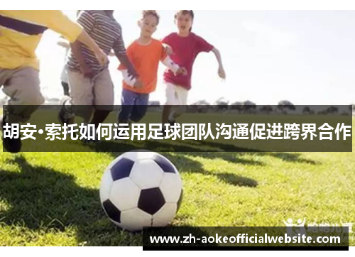 胡安·索托如何运用足球团队沟通促进跨界合作