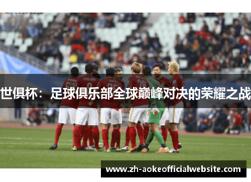 世俱杯：足球俱乐部全球巅峰对决的荣耀之战