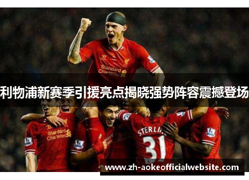 利物浦新赛季引援亮点揭晓强势阵容震撼登场