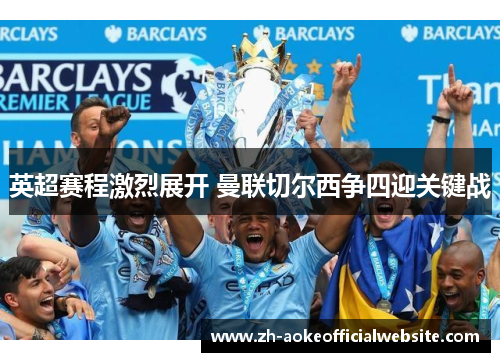 英超赛程激烈展开 曼联切尔西争四迎关键战