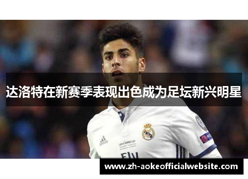 达洛特在新赛季表现出色成为足坛新兴明星