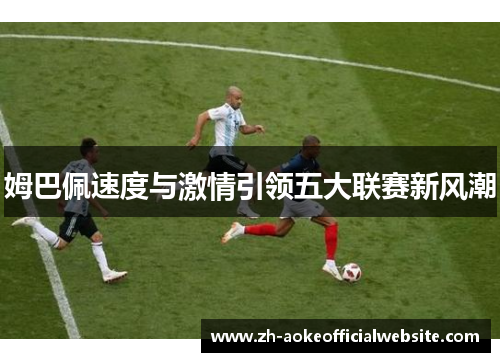 姆巴佩速度与激情引领五大联赛新风潮