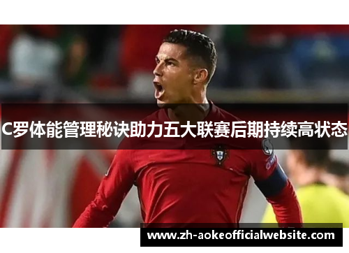 C罗体能管理秘诀助力五大联赛后期持续高状态