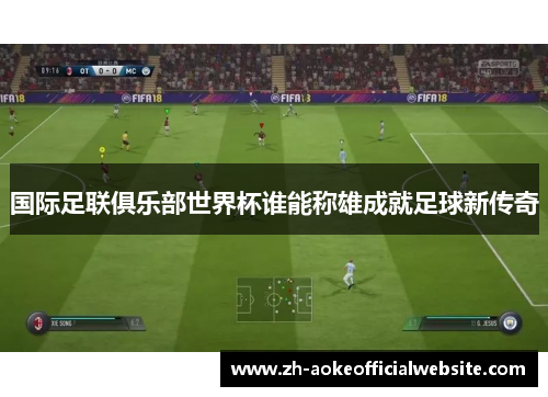 国际足联俱乐部世界杯谁能称雄成就足球新传奇