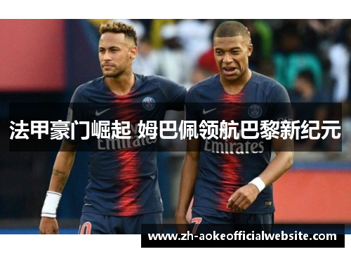 法甲豪门崛起 姆巴佩领航巴黎新纪元