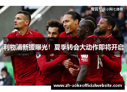 利物浦新援曝光！夏季转会大动作即将开启