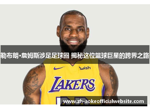 勒布朗·詹姆斯涉足足球圈 揭秘这位篮球巨星的跨界之路