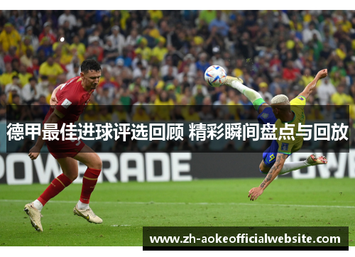 德甲最佳进球评选回顾 精彩瞬间盘点与回放